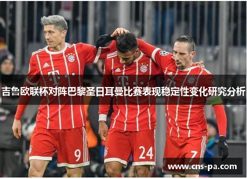 吉鲁欧联杯对阵巴黎圣日耳曼比赛表现稳定性变化研究分析 吉鲁欧联杯对阵巴黎圣日耳曼比赛表现稳定性变化研究分析