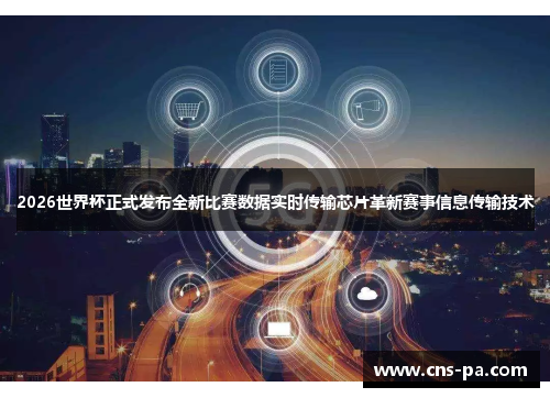 2026世界杯正式发布全新比赛数据实时传输芯片革新赛事信息传输技术 2026世界杯正式发布全新比赛数据实时传输芯片革新赛事信息传输技术