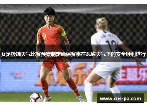女足极端天气比赛预案制定确保赛事在恶劣天气下的安全顺利进行 女足极端天气比赛预案制定确保赛事在恶劣天气下的安全顺利进行