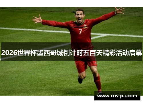 2026世界杯墨西哥城倒计时五百天精彩活动启幕 2026世界杯墨西哥城倒计时五百天精彩活动启幕