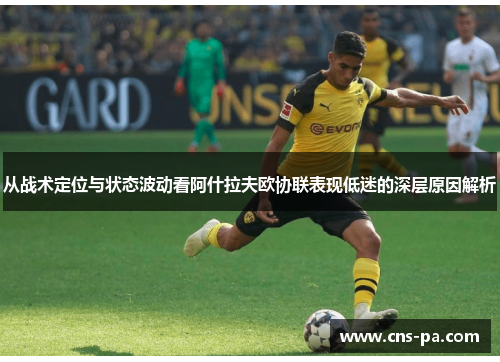 从战术定位与状态波动看阿什拉夫欧协联表现低迷的深层原因解析
