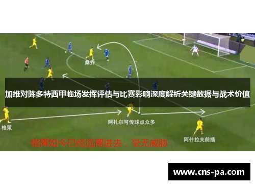 加维对阵多特西甲临场发挥评估与比赛影响深度解析关键数据与战术价值 加维对阵多特西甲临场发挥评估与比赛影响深度解析关键数据与战术价值
