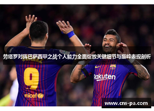 劳塔罗对阵巴萨西甲之战个人能力全面绽放关键细节与巅峰表现剖析
