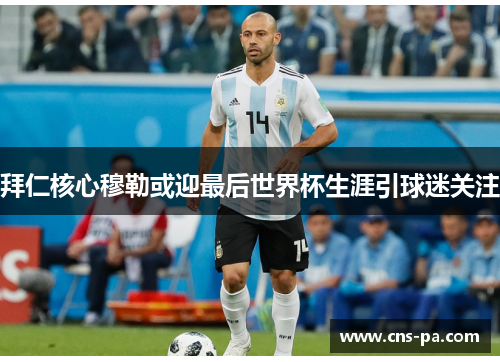 拜仁核心穆勒或迎最后世界杯生涯引球迷关注 拜仁核心穆勒或迎最后世界杯生涯引球迷关注