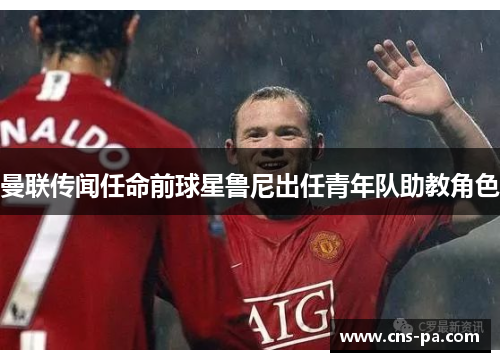 曼联传闻任命前球星鲁尼出任青年队助教角色 曼联传闻任命前球星鲁尼出任青年队助教角色